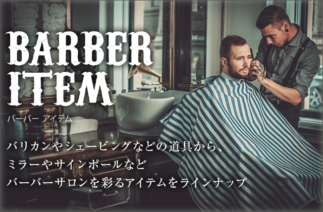 BARBER ITEM バリカンやシェービングなどの道具から、ミラーやサインポールなどバーバーサロンを彩るアイテムをラインナップ