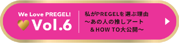 Vol.6 私がPREGELを選ぶ理由〜あの人の推しアート＆HOW TO大公開〜