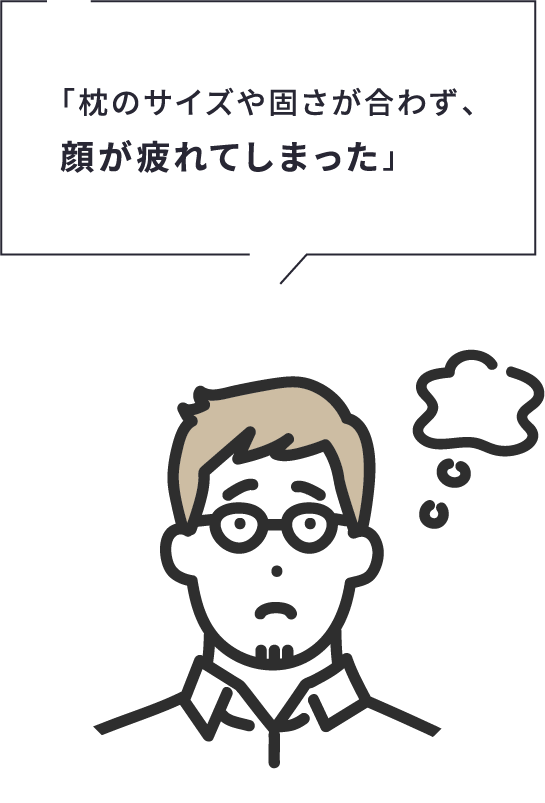 「枕のサイズや固さが合わず、顔が疲れてしまった」