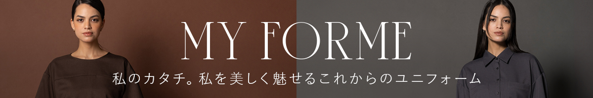 私のカタチ。私を美しく魅せるこれからのユニフォーム MY FORME（マイフォルム）