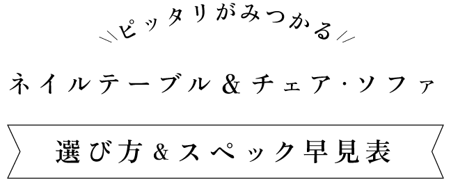 ピッタリがみつかる ネイルテーブル&チェア・ソファ 選び方&スペック早見表