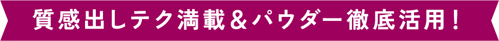 質感出しテク満載＆パウダー徹底活用！