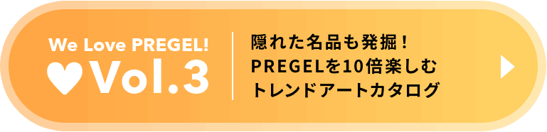 Vol.3 隠れた名品も発掘！PREGELを１０倍楽しむトレンドアートカタログ