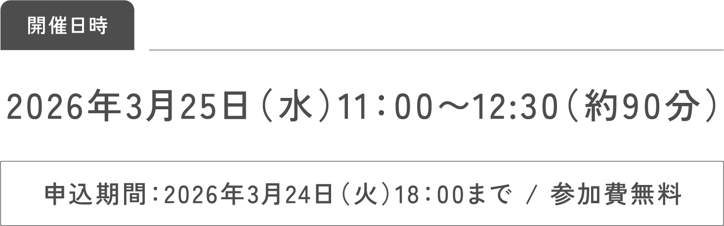 2026年3月25日（水）11：00〜12:30（約90分）申込期間：2026年3月24日（火）18：00まで / 参加費無料​