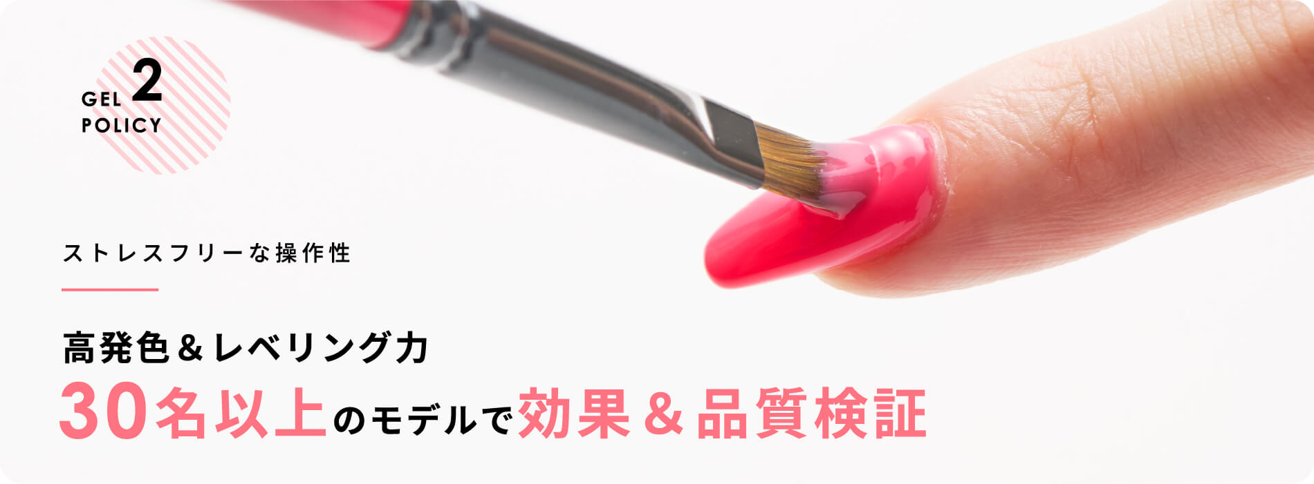 GEL POLICY 2 ストレスフリーな操作性高発色＆レベリング力30名以上のモデルで効果＆品質検証