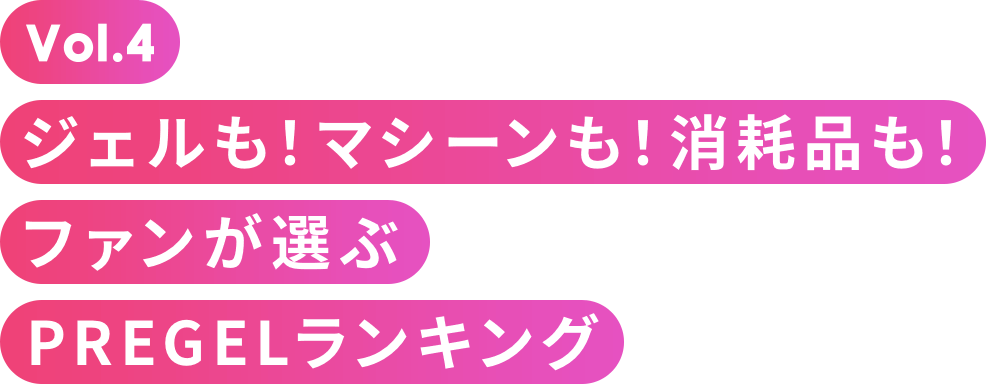 Vol.4 ジェルも!マシーンも!消耗品も!ファンが選ぶPREGELランキング