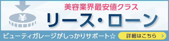 美容業界最安値クラス「リース・ローン」ビューティガレージがしっかりサポート☆