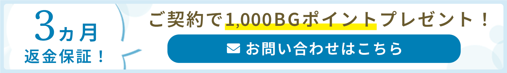 3カ月返金保証!ご契約で1,000BGポイントプレゼント!お問い合わせはこちら