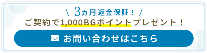 3カ月返金保証!ご契約で1,000BGポイントプレゼント!お問い合わせはこちら