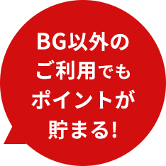 BG以外のご利用でもポイントが貯まる!