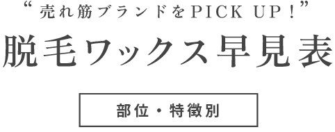 '売れ筋ブランドをPICK UP！' 脱毛ワックス早見表 部位・特徴別