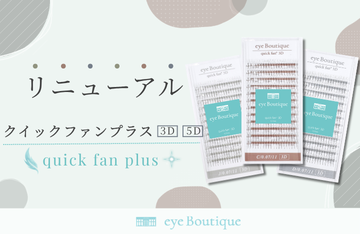 【eye Boutique】クイックファンがより柔らかくよりマットになってリニューアル！
