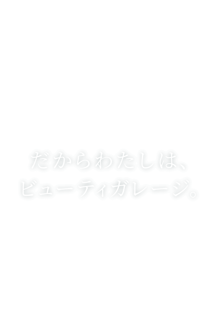 だからわたしは、ビューティガレージ。
