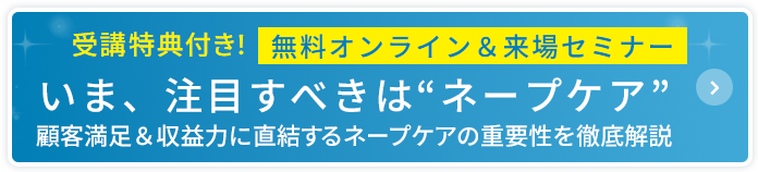 無料オンライン&来場セミナー いま、注目すべきはネープケア 顧客満足&収益力に直結するネープケアの重要性を徹底解説